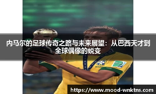 内马尔的足球传奇之路与未来展望：从巴西天才到全球偶像的蜕变