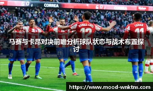 马赛与卡昂对决前瞻分析球队状态与战术布置探讨